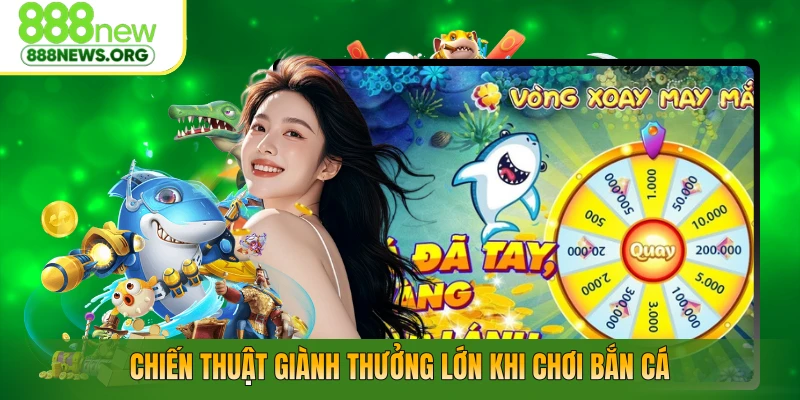 Chiến thuật giành thưởng lớn khi chơi bắn cá
