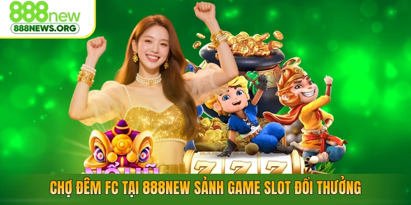 Chợ Đêm FC Tại 888NEW – Sảnh Game Slot Đổi Thưởng Lôi Cuốn