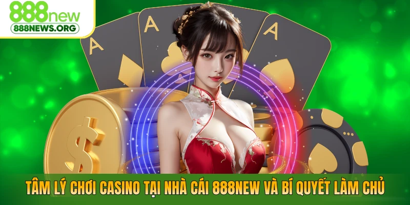 Tâm Lý Chơi Casino Tại Nhà Cái 888NEW Và Bí Quyết Làm Chủ