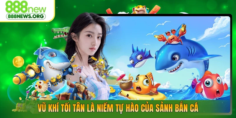 Vũ khí tối tân là niềm tự hào của sảnh bắn cá